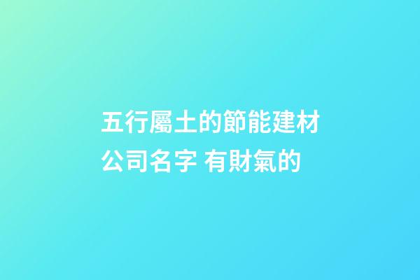 五行屬土的節能建材公司名字 有財氣的-第1張-公司起名-玄機派